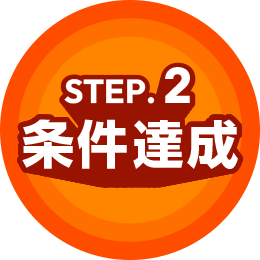 STEP.2 条件達成