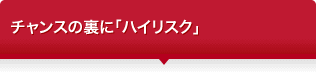 チャンスの裏に「ハイリスク」